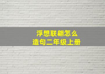 浮想联翩怎么造句二年级上册