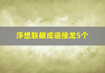 浮想联翩成语接龙5个