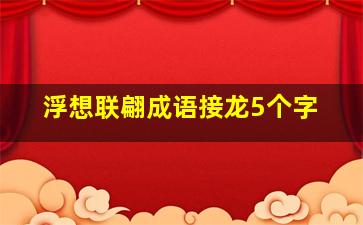 浮想联翩成语接龙5个字