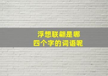 浮想联翩是哪四个字的词语呢