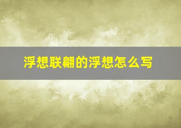 浮想联翩的浮想怎么写