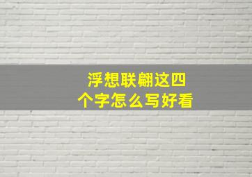 浮想联翩这四个字怎么写好看