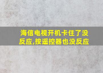 海信电视开机卡住了没反应,按遥控器也没反应