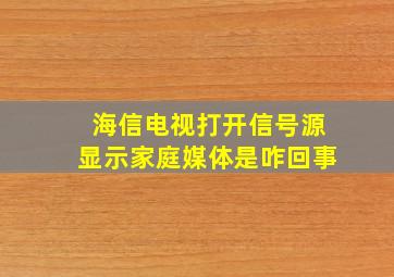 海信电视打开信号源显示家庭媒体是咋回事