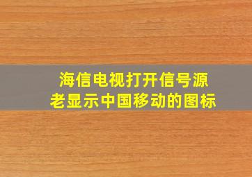 海信电视打开信号源老显示中国移动的图标