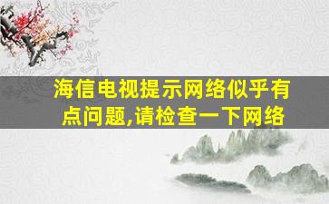 海信电视提示网络似乎有点问题,请检查一下网络