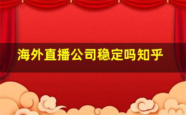 海外直播公司稳定吗知乎