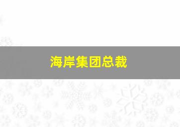 海岸集团总裁