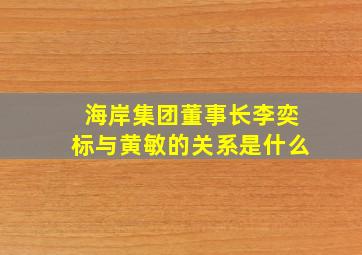 海岸集团董事长李奕标与黄敏的关系是什么