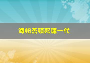 海帕杰顿死镰一代