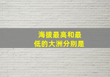 海拔最高和最低的大洲分别是