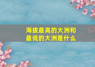 海拔最高的大洲和最低的大洲是什么