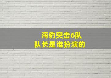 海豹突击6队队长是谁扮演的