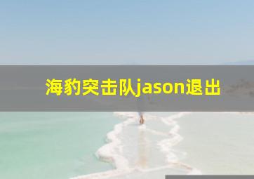 海豹突击队jason退出