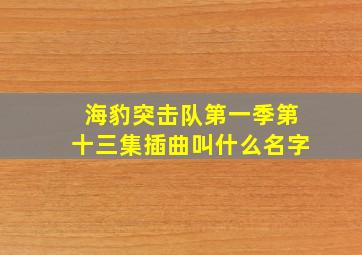 海豹突击队第一季第十三集插曲叫什么名字