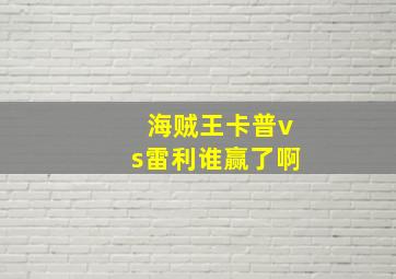 海贼王卡普vs雷利谁赢了啊