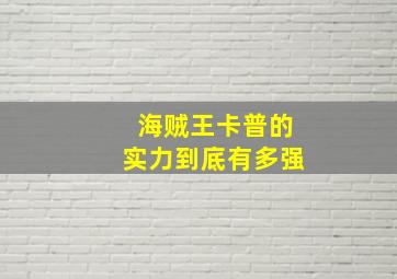 海贼王卡普的实力到底有多强