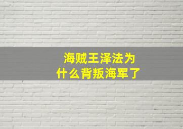 海贼王泽法为什么背叛海军了