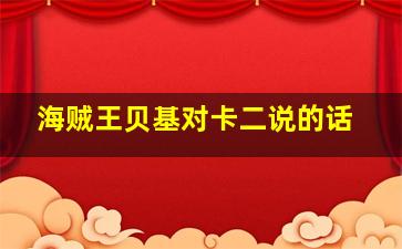 海贼王贝基对卡二说的话