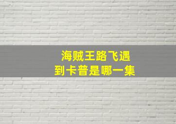 海贼王路飞遇到卡普是哪一集