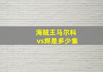 海贼王马尔科vs烬是多少集