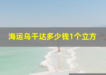 海运乌干达多少钱1个立方