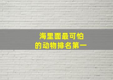 海里面最可怕的动物排名第一