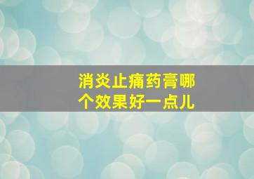 消炎止痛药膏哪个效果好一点儿