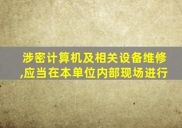 涉密计算机及相关设备维修,应当在本单位内部现场进行