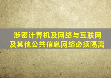 涉密计算机及网络与互联网及其他公共信息网络必须隔离