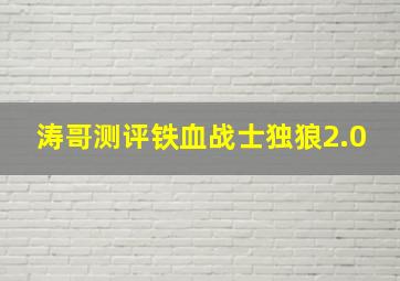 涛哥测评铁血战士独狼2.0