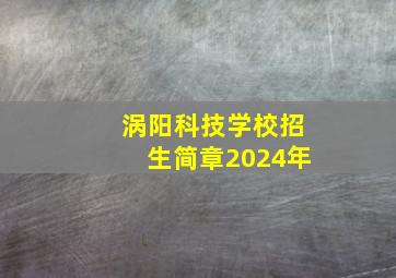 涡阳科技学校招生简章2024年