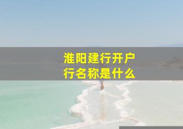 淮阳建行开户行名称是什么