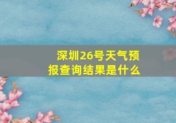 深圳26号天气预报查询结果是什么