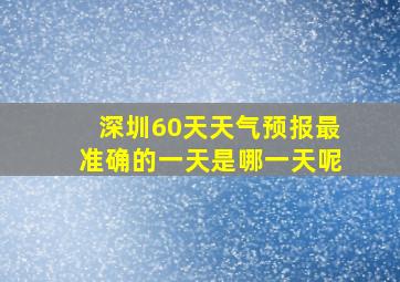 深圳60天天气预报最准确的一天是哪一天呢