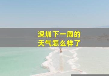 深圳下一周的天气怎么样了