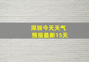 深圳今天天气预报最新15天