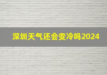 深圳天气还会变冷吗2024