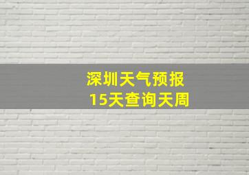 深圳天气预报15天查询天周