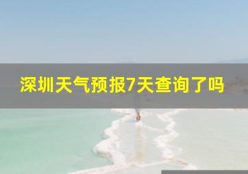 深圳天气预报7天查询了吗