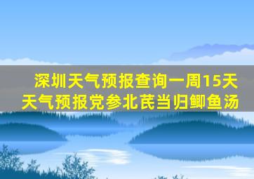 深圳天气预报查询一周15天天气预报党参北芪当归鲫鱼汤