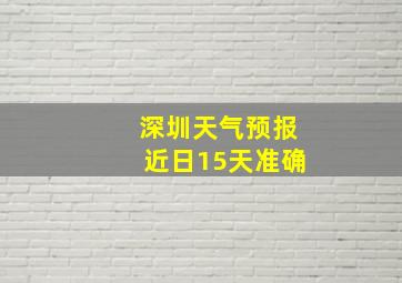 深圳天气预报近日15天准确