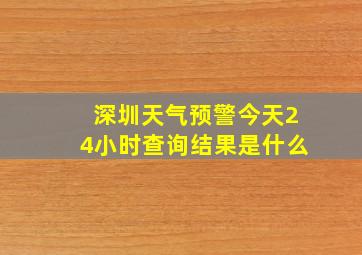 深圳天气预警今天24小时查询结果是什么