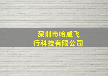 深圳市哈威飞行科技有限公司