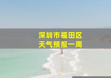 深圳市福田区天气预报一周