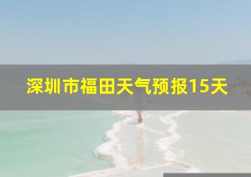 深圳市福田天气预报15天