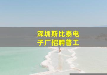 深圳斯比泰电子厂招聘普工