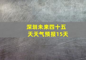 深圳未来四十五天天气预报15天