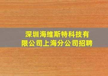 深圳海维斯特科技有限公司上海分公司招聘