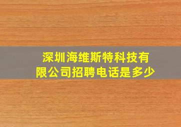 深圳海维斯特科技有限公司招聘电话是多少